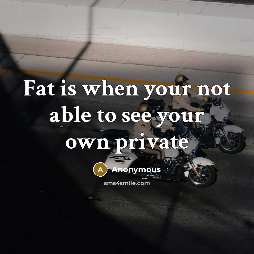 “Fat is when your not able to see your own private” quote by Anonymous