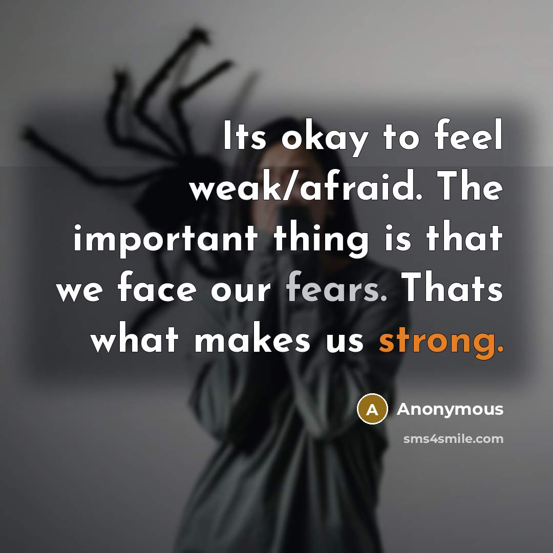 “Its okay to feel weak/afraid. The important thing is that we face our fears. Thats what makes us strong.” quote by Anonymous