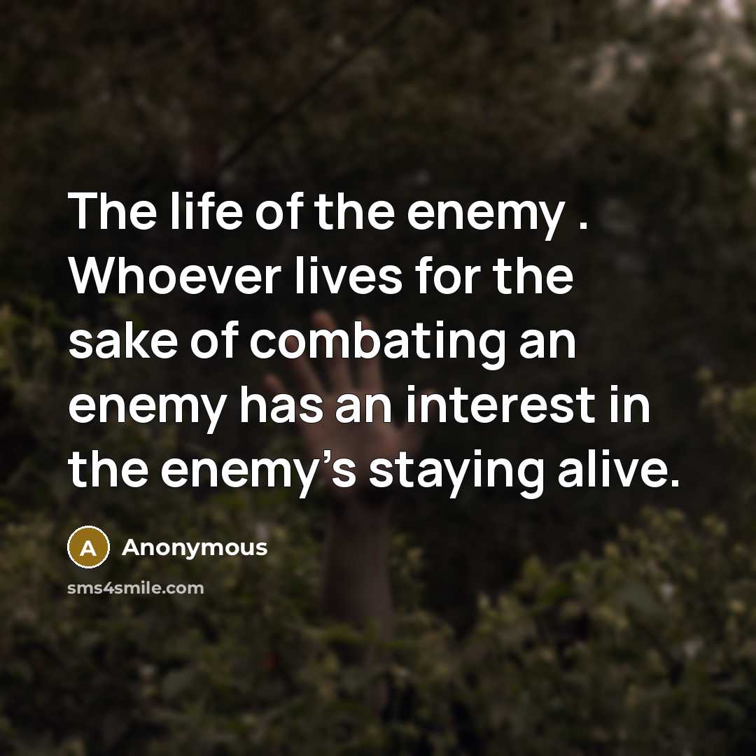 “The life of the enemy . Whoever lives for the…” quote by Anonymous