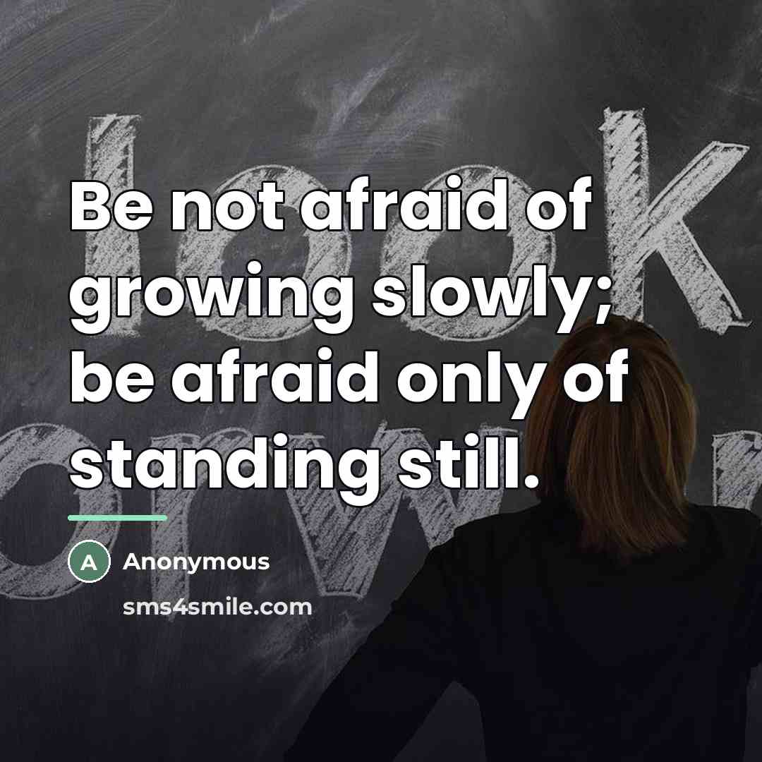 “Be not afraid of growing slowly; be afraid only of…” quote by Anonymous