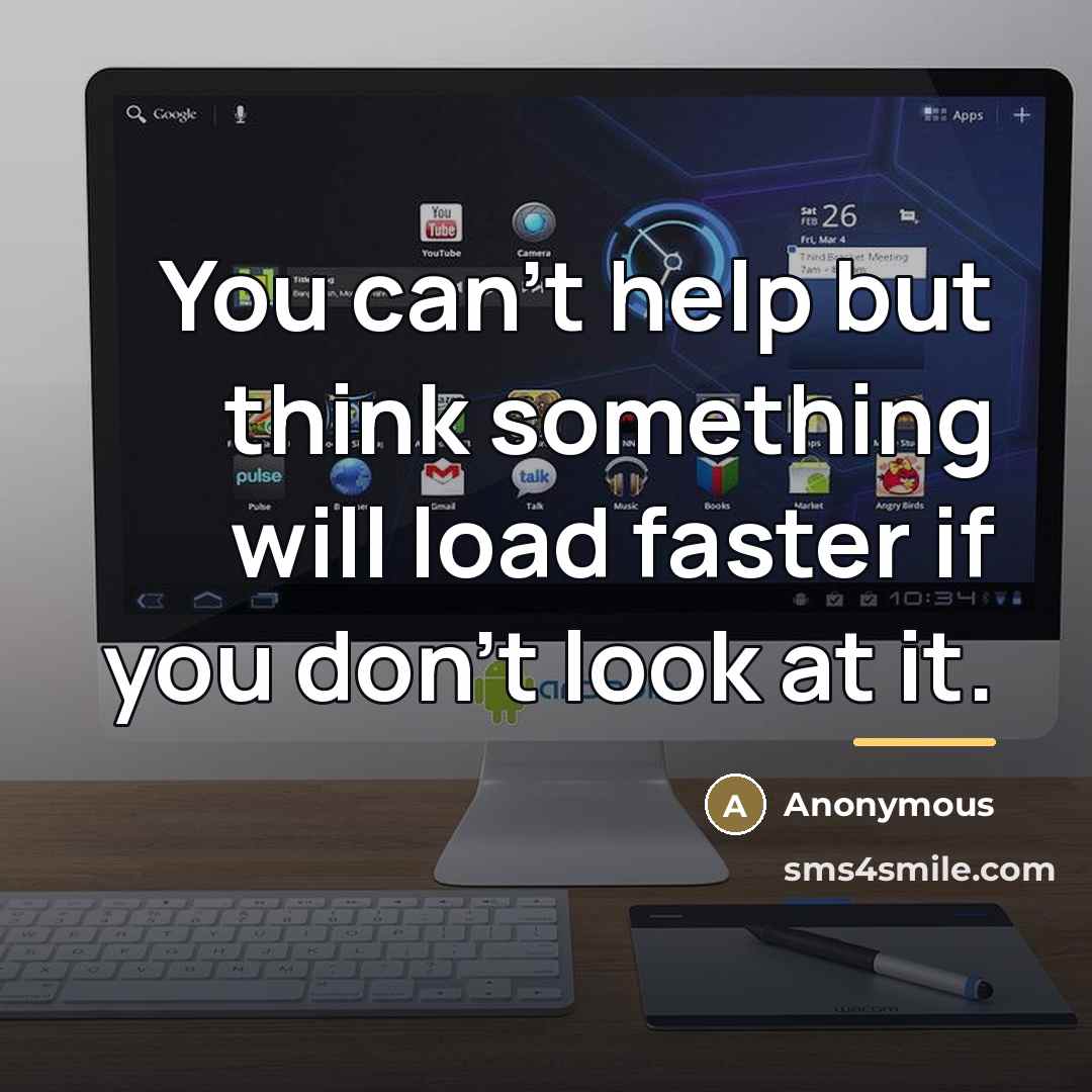 “You can't help but think something will load faster if…” quote by Anonymous