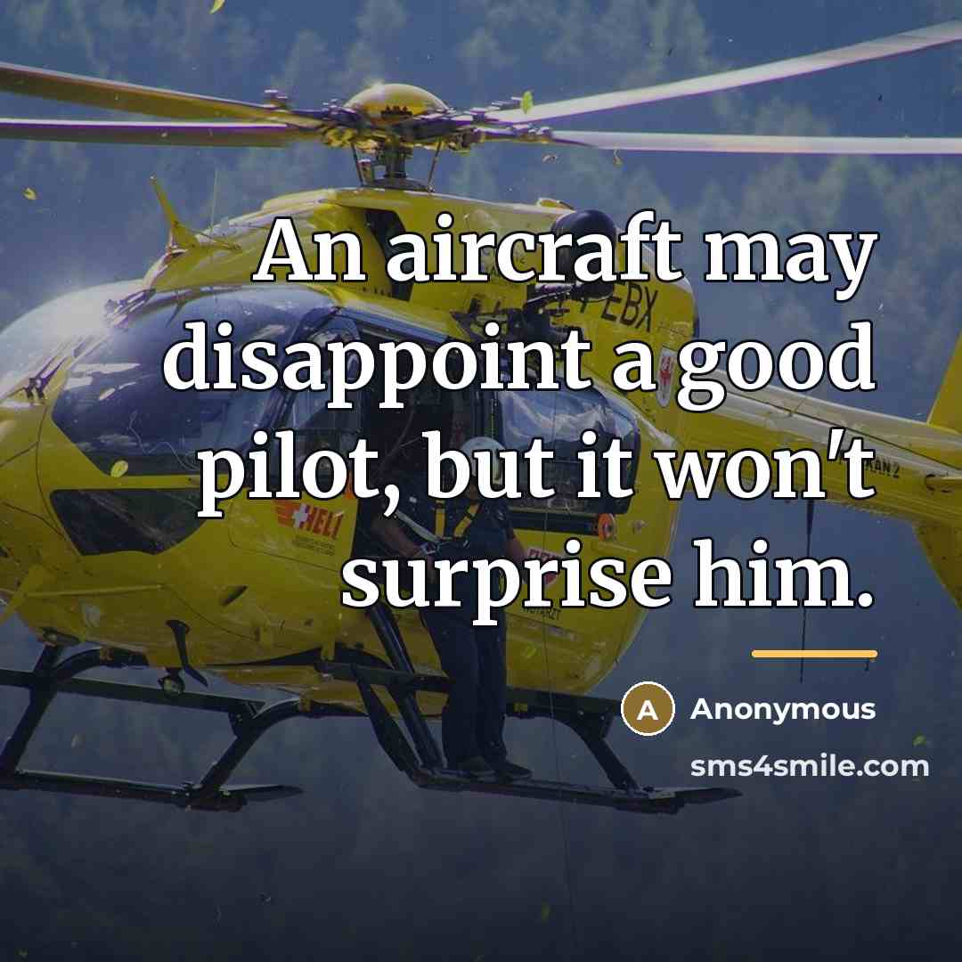 “An aircraft may disappoint a good pilot, but it won't…” quote by Anonymous