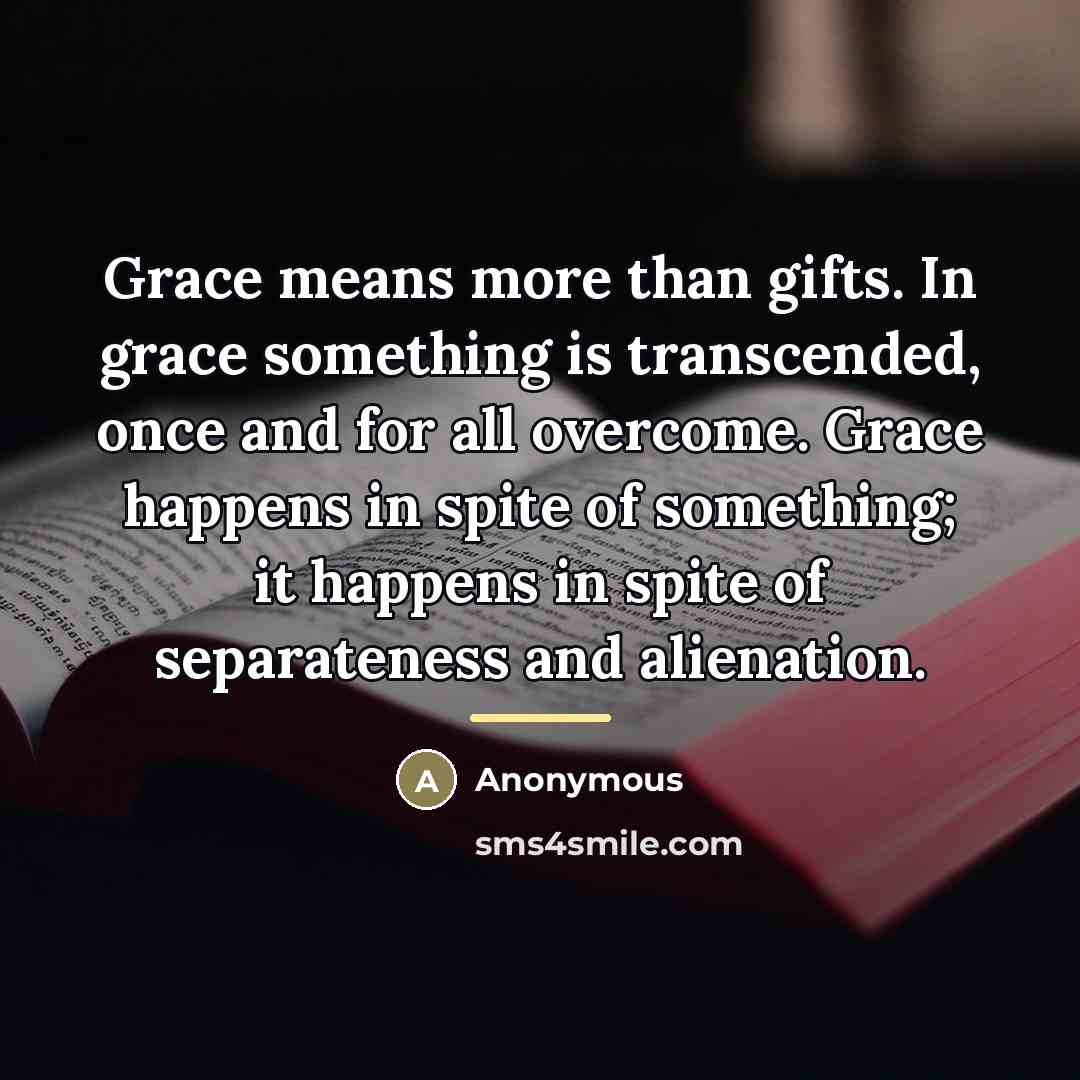“Grace means more than gifts. In grace something is transcended,…” quote by Anonymous