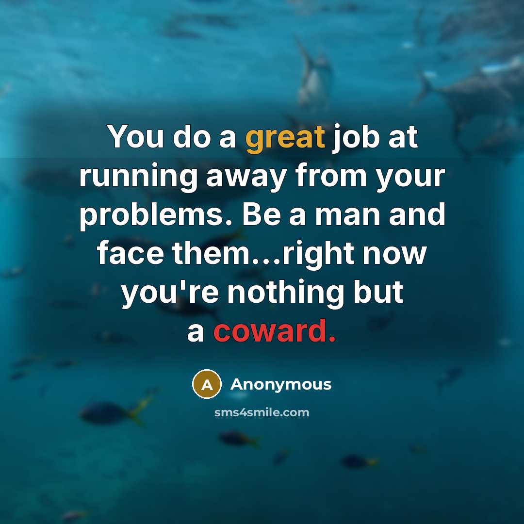 “You do a great job at running away from your problems. Be a man and face them...right now you're nothing but a coward.” quote by Anonymous