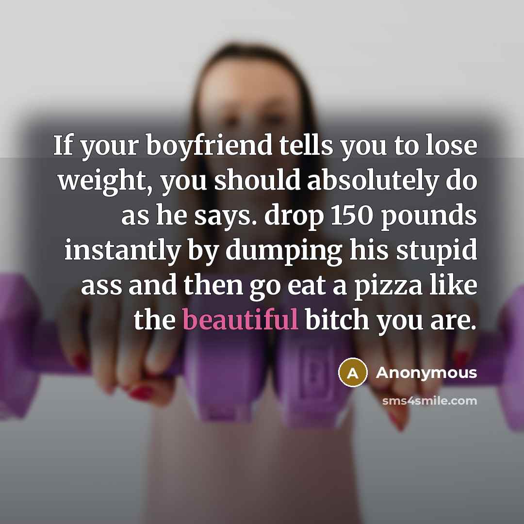 “If your boyfriend tells you to lose weight, you should…” quote by Anonymous