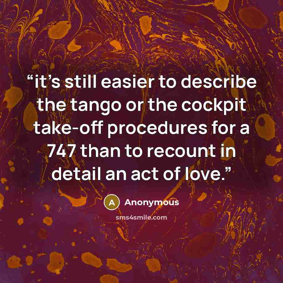 “it’s still easier to describe the tango or the cockpit take-off procedures for a 747 than to recount in detail an act of love.” quote by Anonymous
