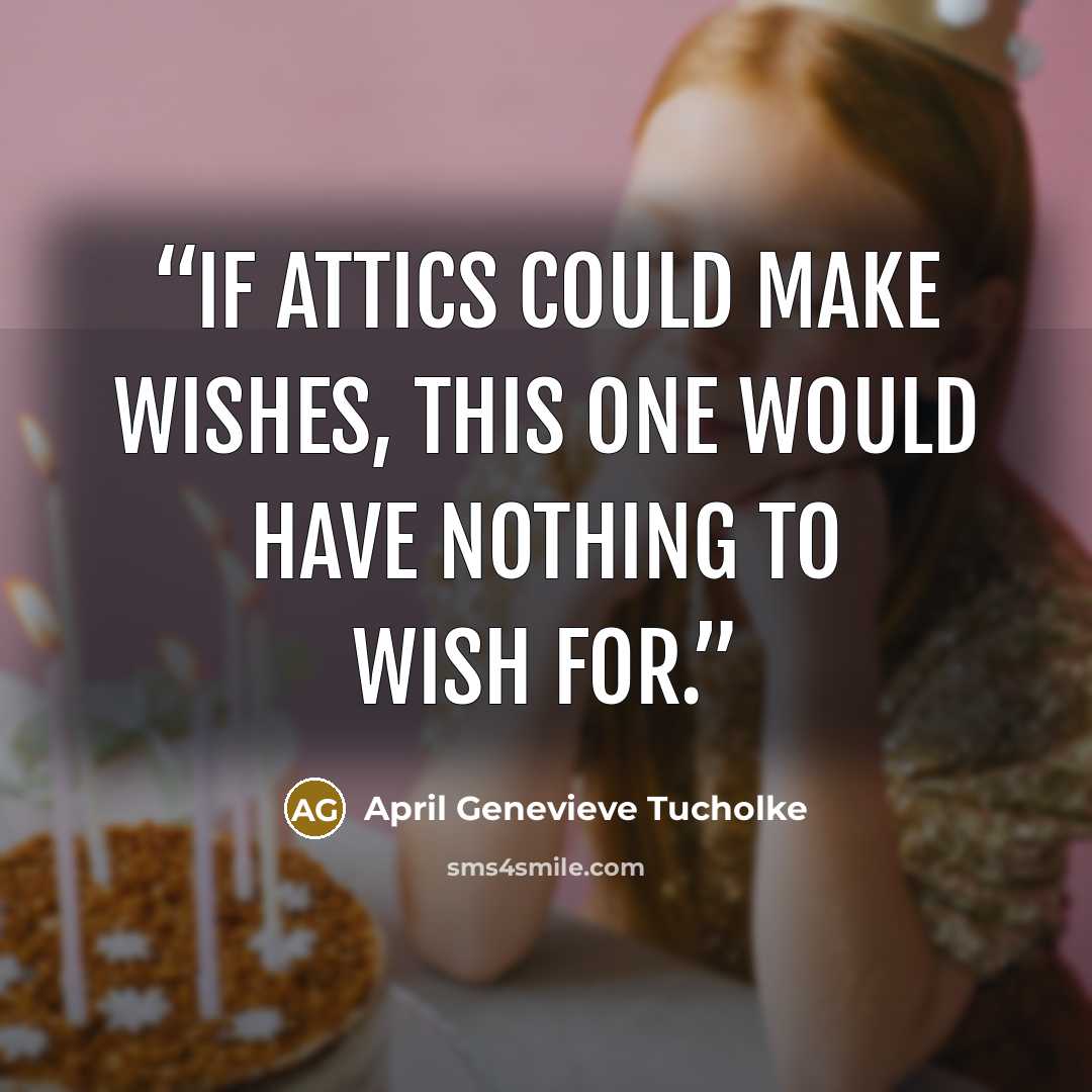 “If attics could make wishes, this one would have nothing to wish for.” quote by April Genevieve Tucholke