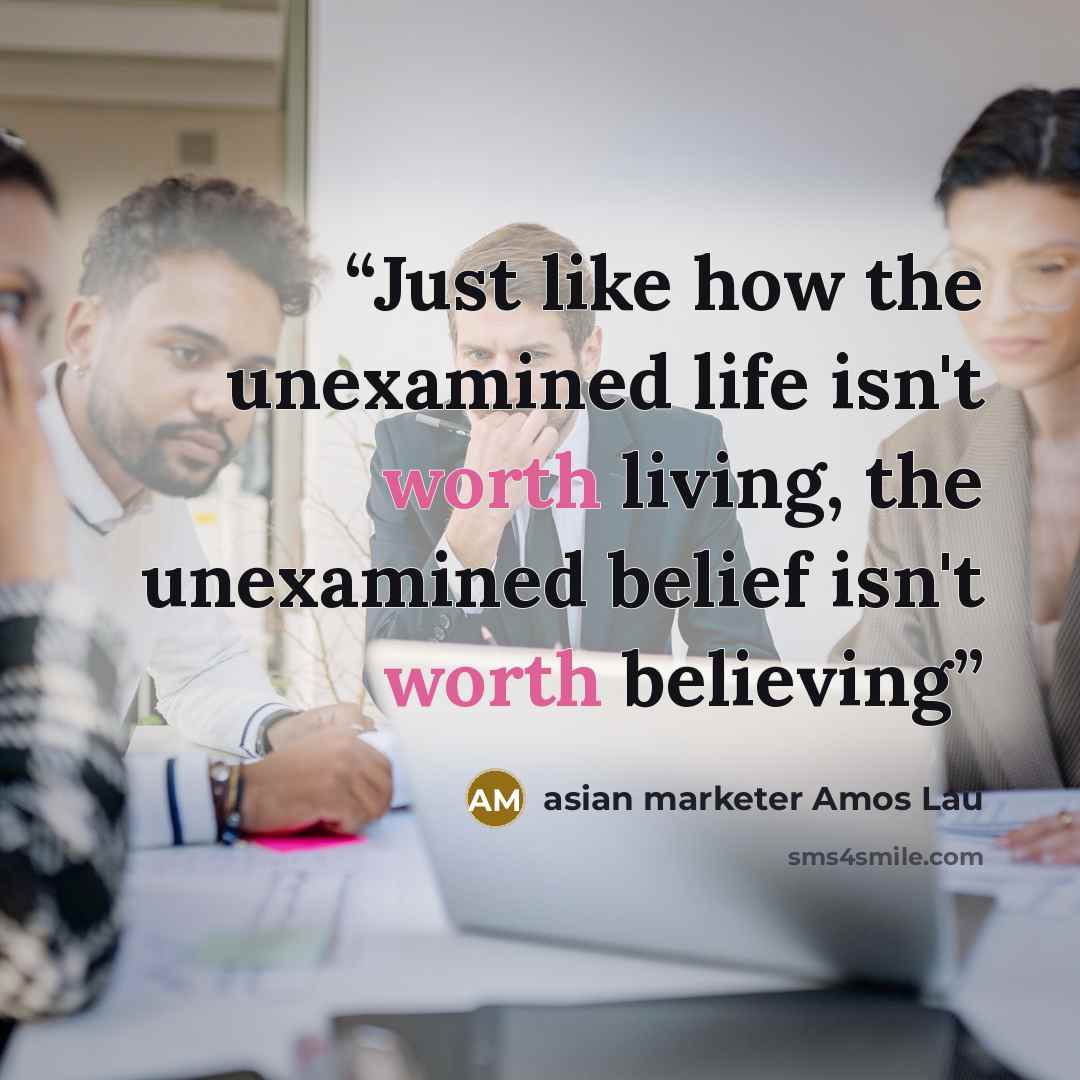 “Just like how the unexamined life isn't worth living, the unexamined belief isn't worth believing” quote by asian marketer Amos Lau
