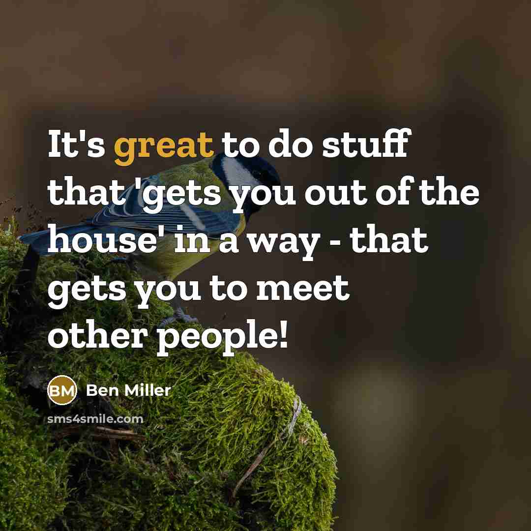“It's great to do stuff that 'gets you out of…” quote by Ben Miller