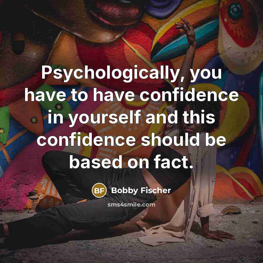 “Psychologically, you have to have confidence in yourself and this…” quote by Bobby Fischer