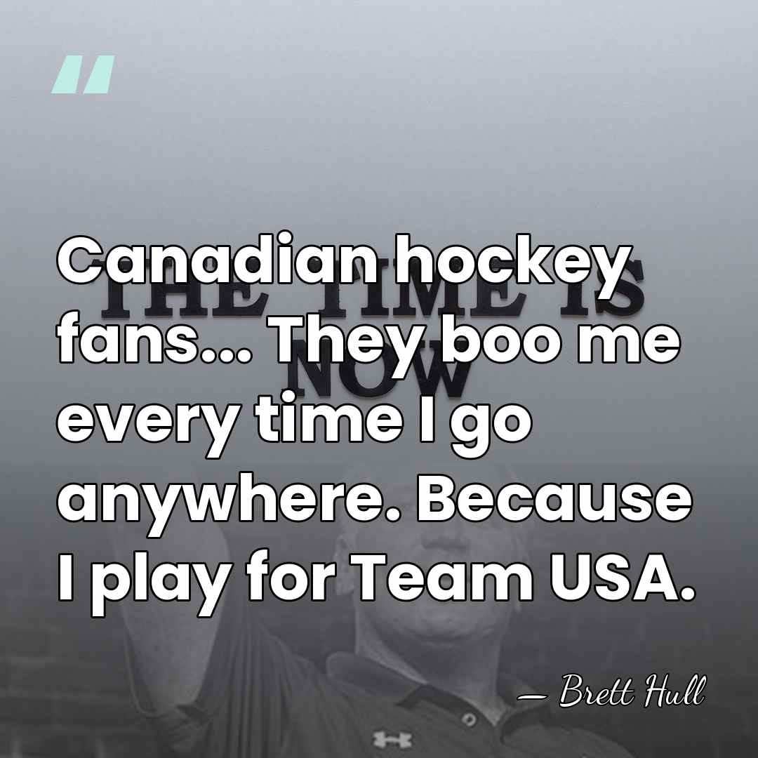 Canadian hockey fans... They boo me every time I go anywhere. Because&hellip; - Brett Hull