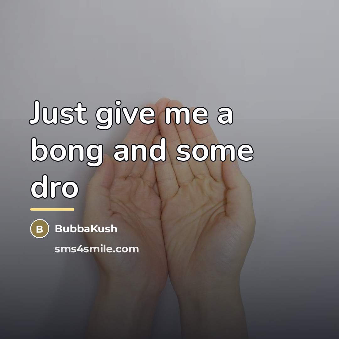 “Just give me a bong and some dro…” quote by BubbaKush