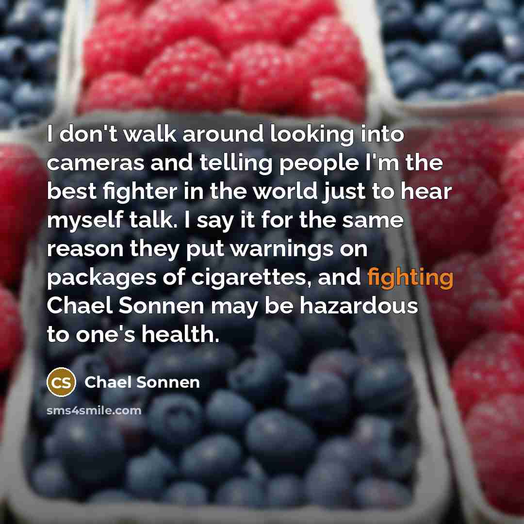 “I don't walk around looking into cameras and telling people…” quote by Chael Sonnen