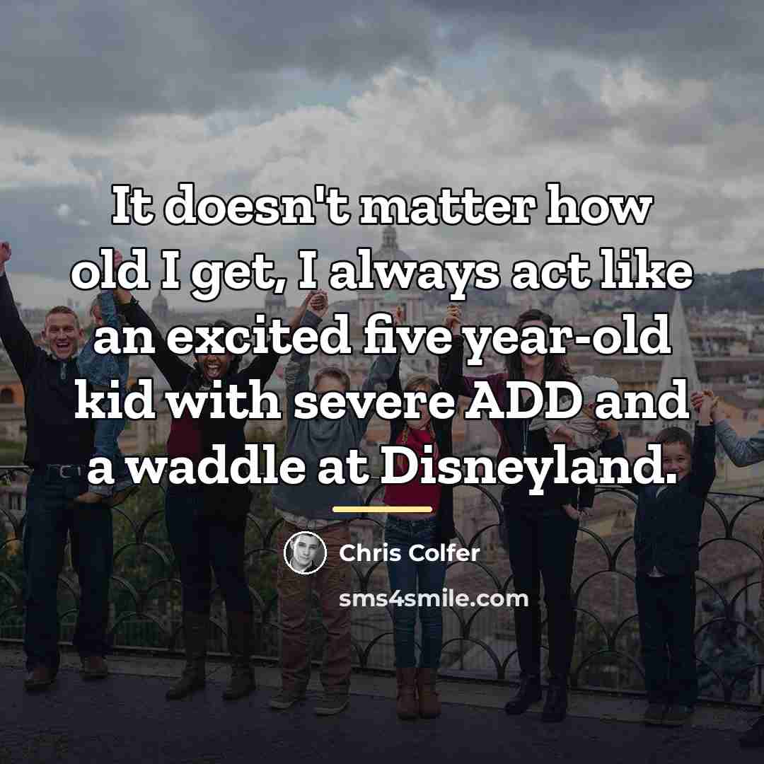 “It doesn't matter how old I get, I always act…” quote by Chris Colfer