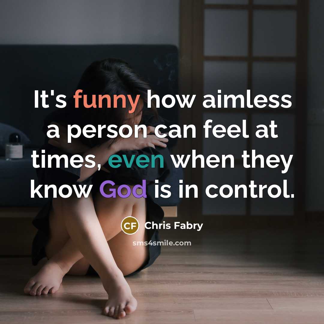 “It's funny how aimless a person can feel at times, even when they know God is in control.” quote by Chris Fabry