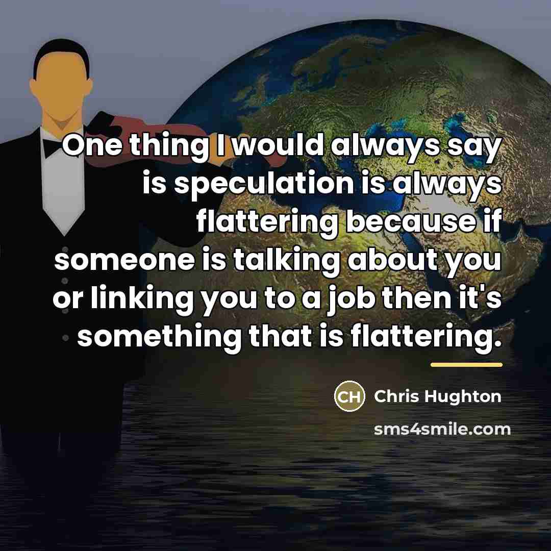 “One thing I would always say is speculation is always…” quote by Chris Hughton