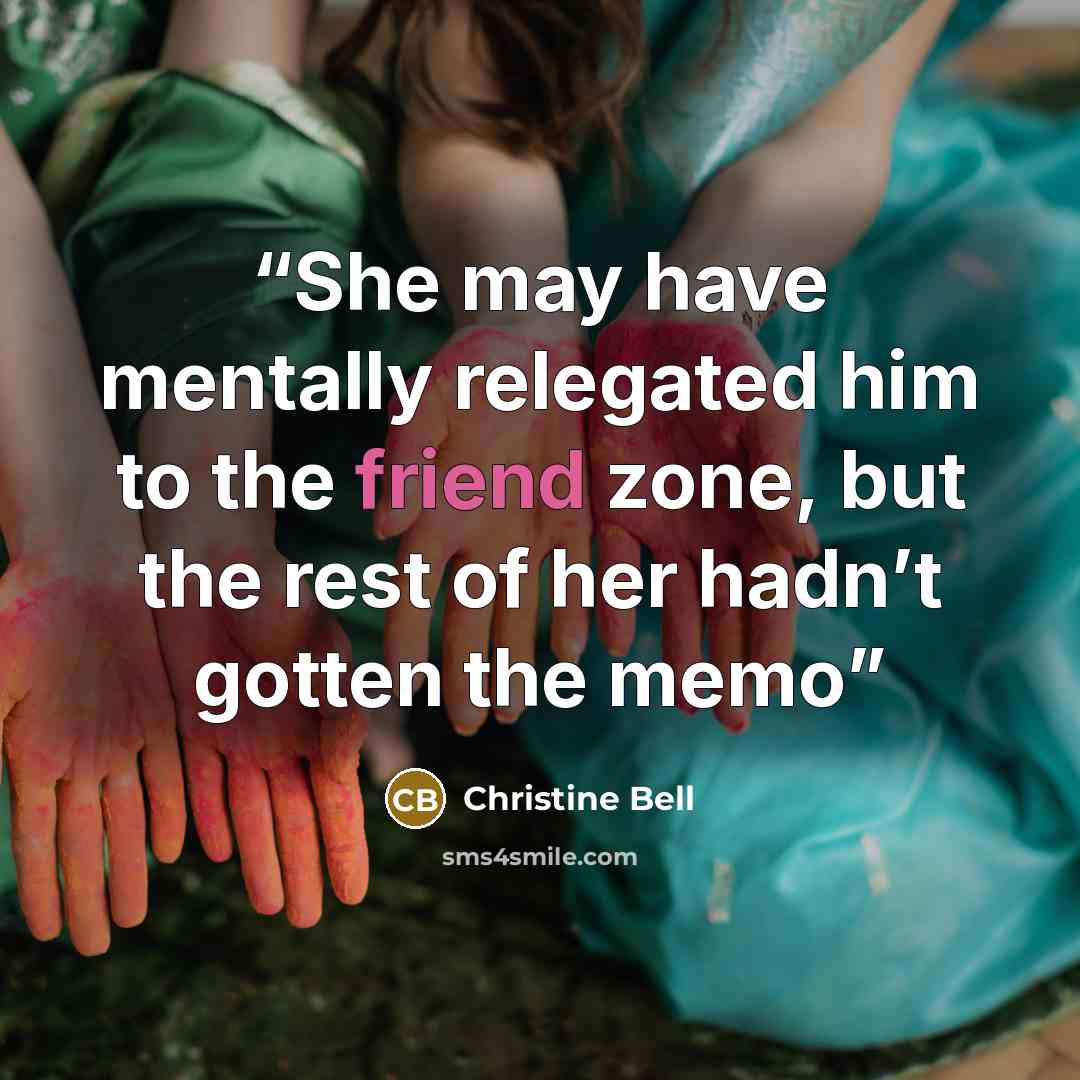 “She may have mentally relegated him to the friend zone, but the rest of her hadn’t gotten the memo” quote by Christine Bell