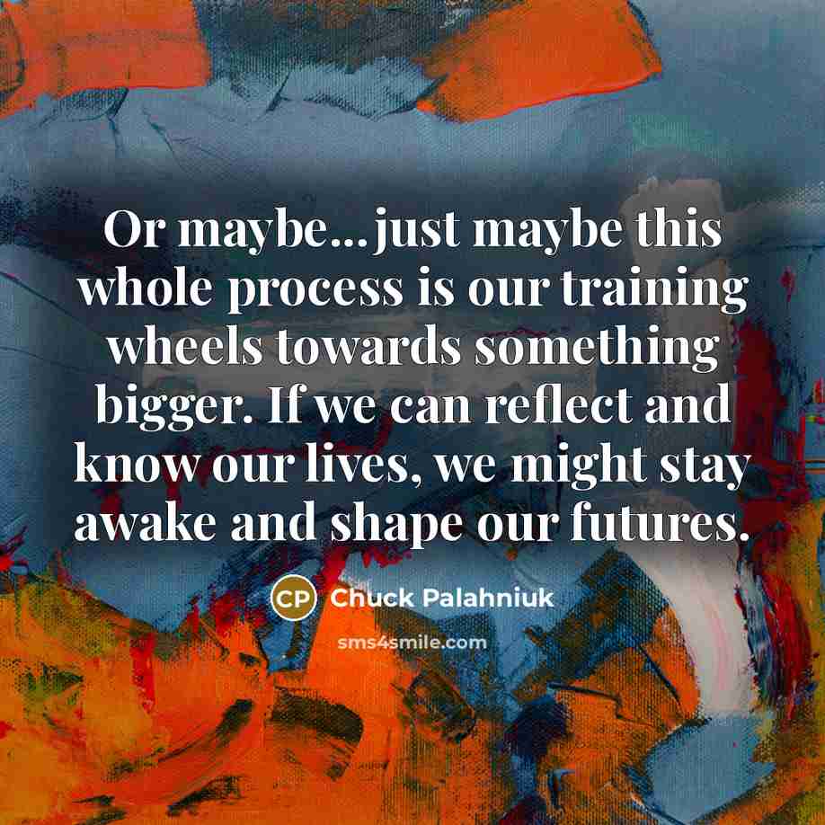 “Or maybe...just maybe this whole process is our training wheels…” quote by Chuck Palahniuk
