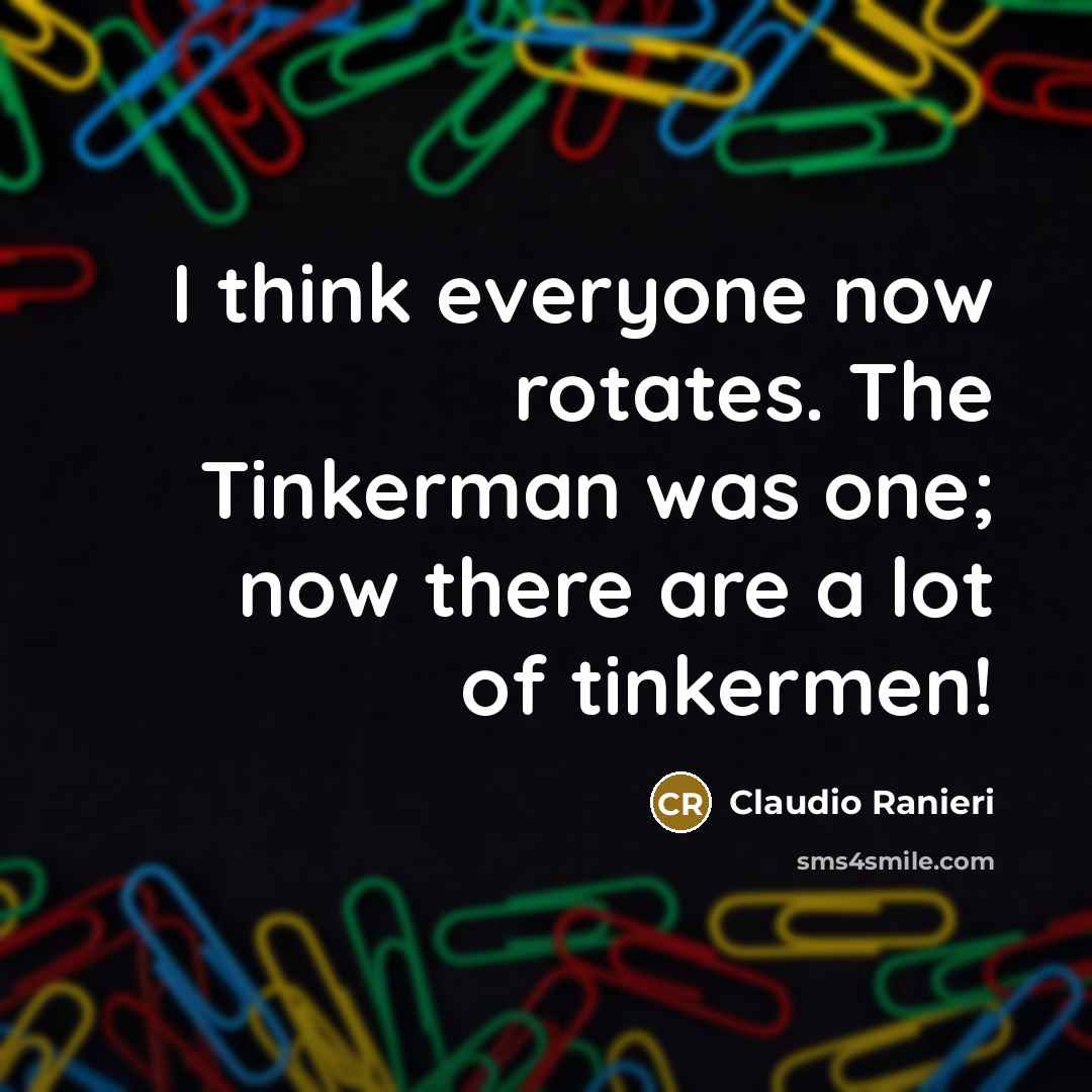“I think everyone now rotates. The Tinkerman was one; now…” quote by Claudio Ranieri
