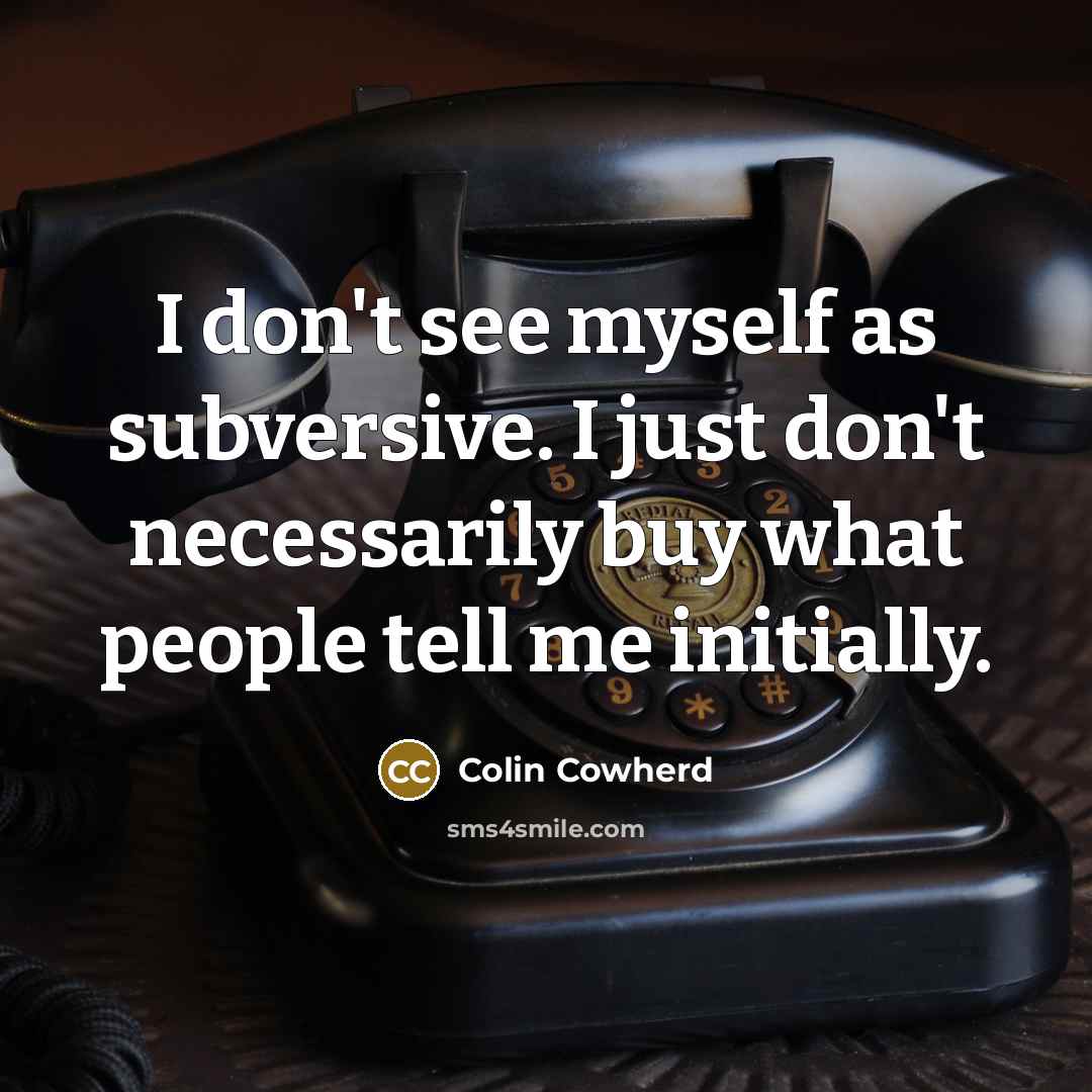 “I don't see myself as subversive. I just don't necessarily…” quote by Colin Cowherd