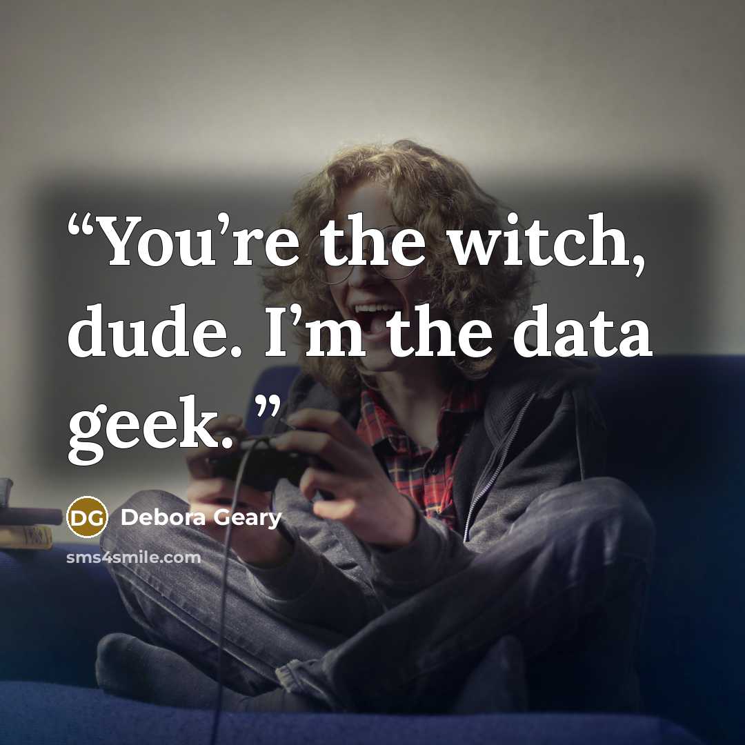“You’re the witch, dude. I’m the data geek.” quote by Debora Geary