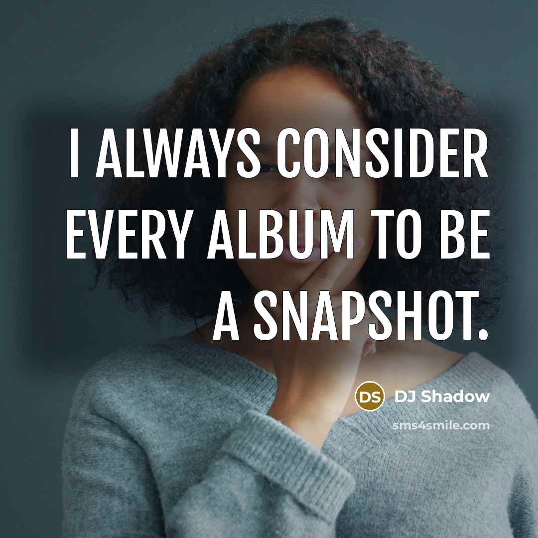 “I always consider every album to be a snapshot.…” quote by DJ Shadow