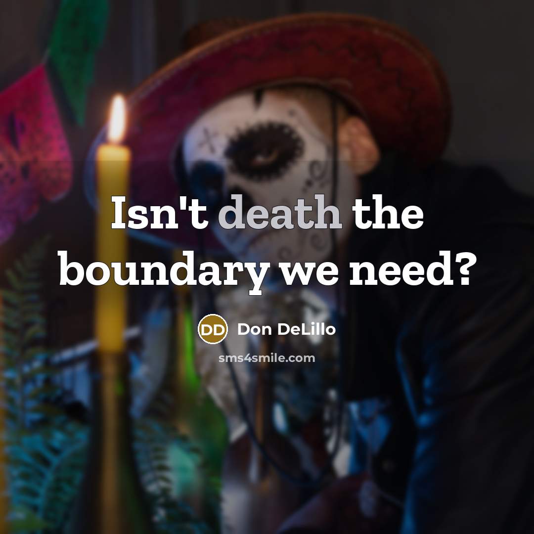 “Isn't death the boundary we need?…” quote by Don DeLillo