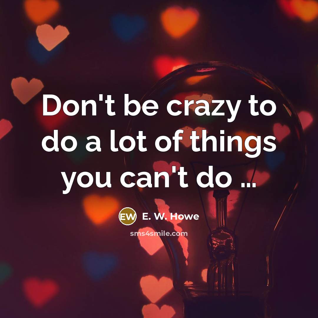 “Don't be crazy to do a lot of things you…” quote by E. W. Howe
