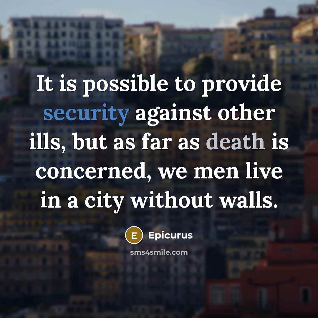 “It is possible to provide security against other ills, but as far as death is concerned, we men live in a city without walls.” quote by Epicurus