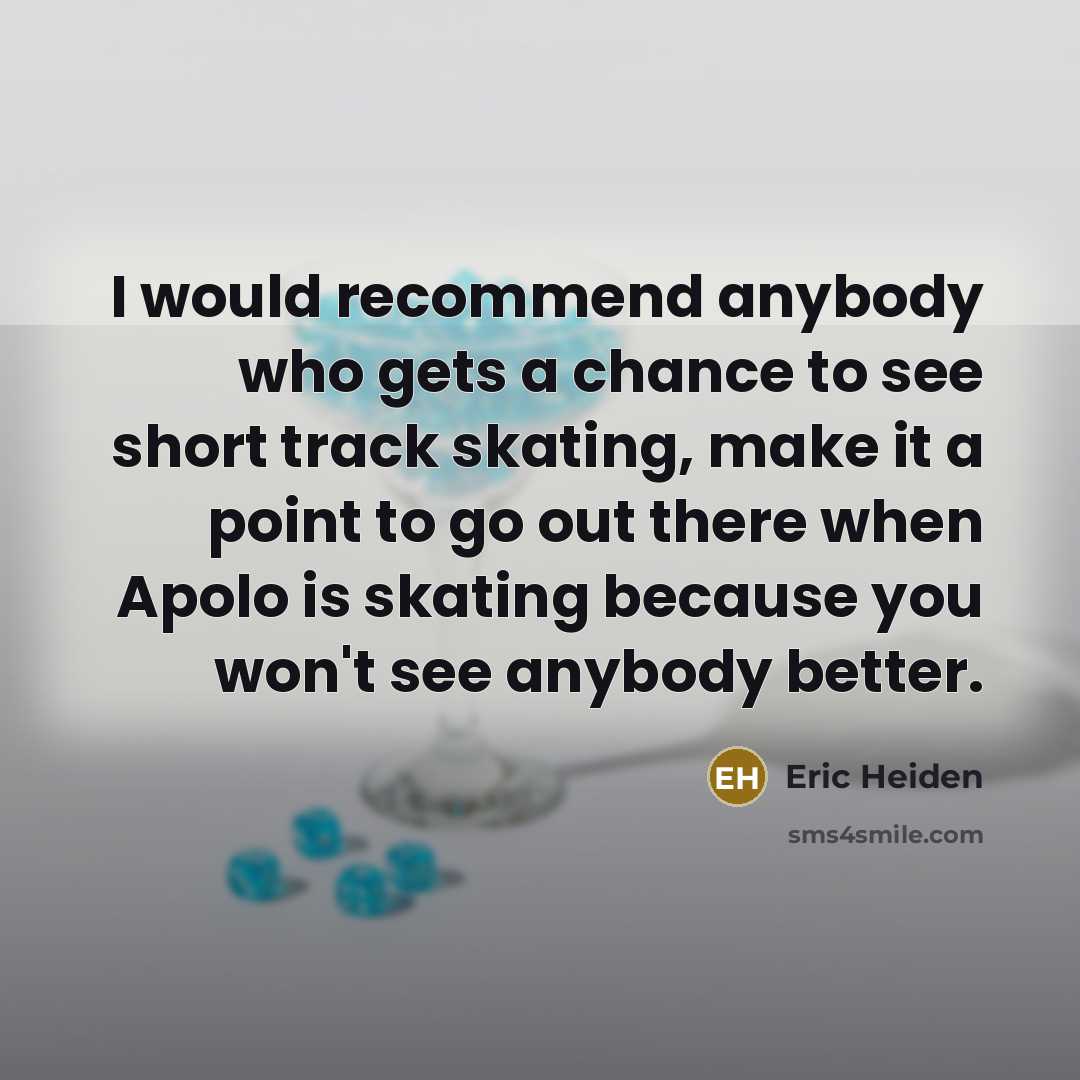 “I would recommend anybody who gets a chance to see…” quote by Eric Heiden