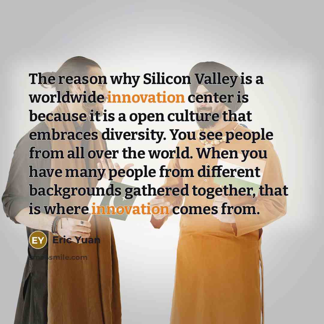 “The reason why Silicon Valley is a worldwide innovation center…” quote by Eric Yuan