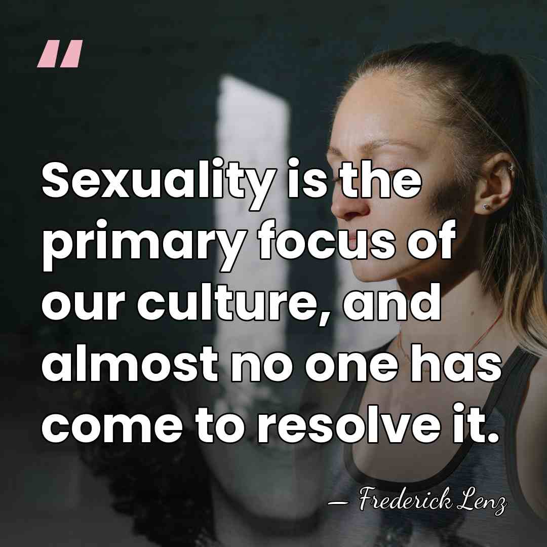 Sexuality is the primary focus of our culture, and almost no one&hellip; - Frederick Lenz