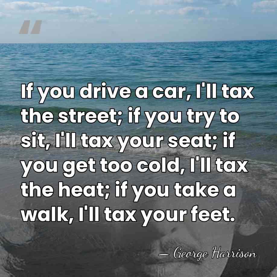 If you drive a car, I'll tax the street; if you try&hellip; - George Harrison