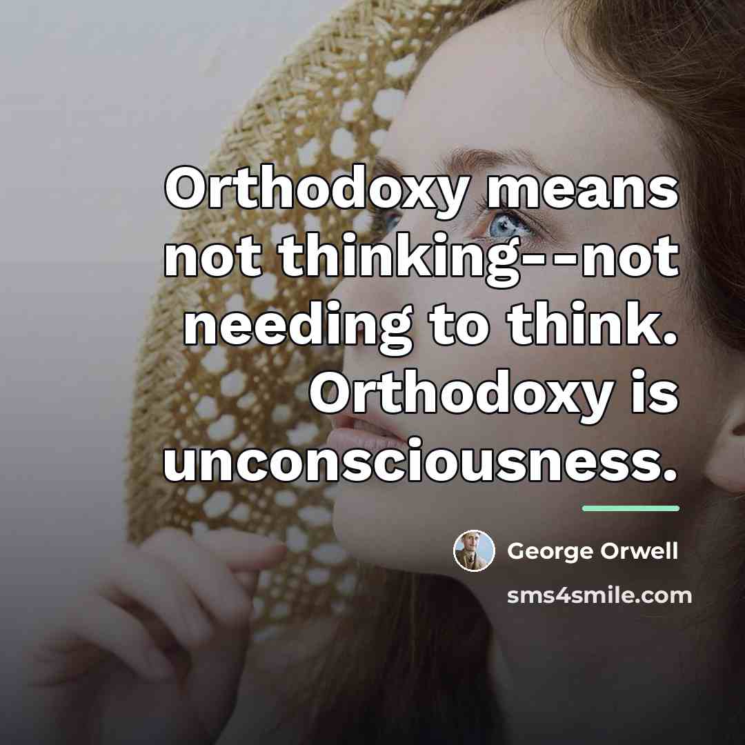 “Orthodoxy means not thinking--not needing to think. Orthodoxy is unconsciousness.…” quote by George Orwell