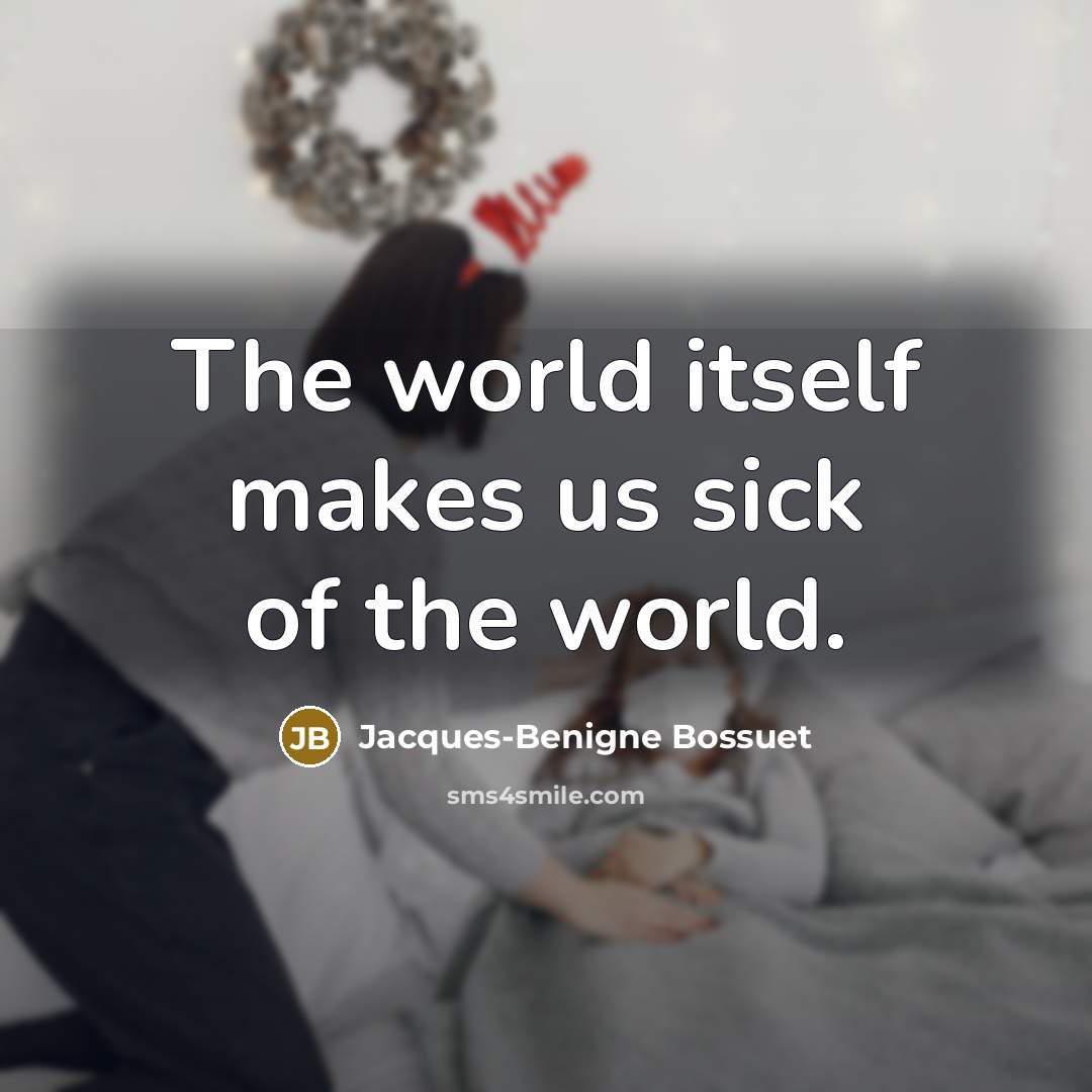 “The world itself makes us sick of the world.…” quote by Jacques-Benigne Bossuet
