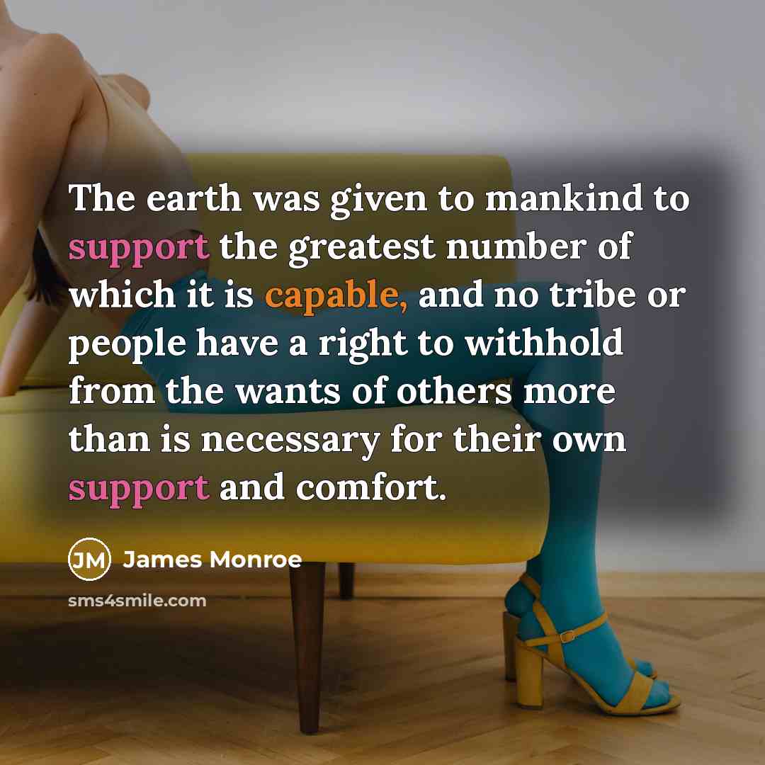 “The earth was given to mankind to support the greatest…” quote by James Monroe
