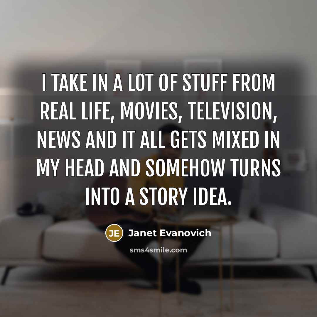 “I take in a lot of stuff from real life,…” quote by Janet Evanovich