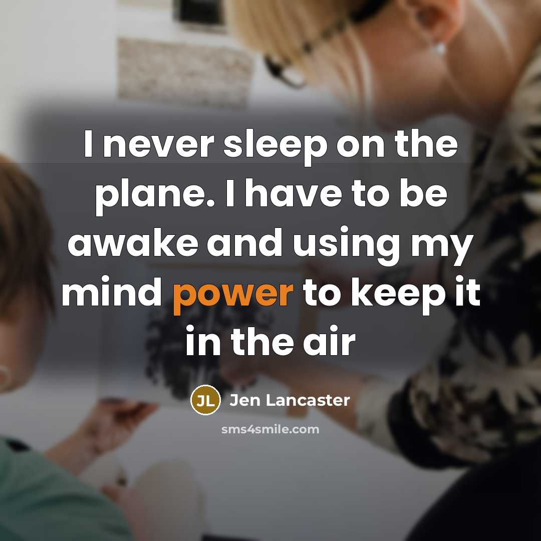 “I never sleep on the plane. I have to be…” quote by Jen Lancaster