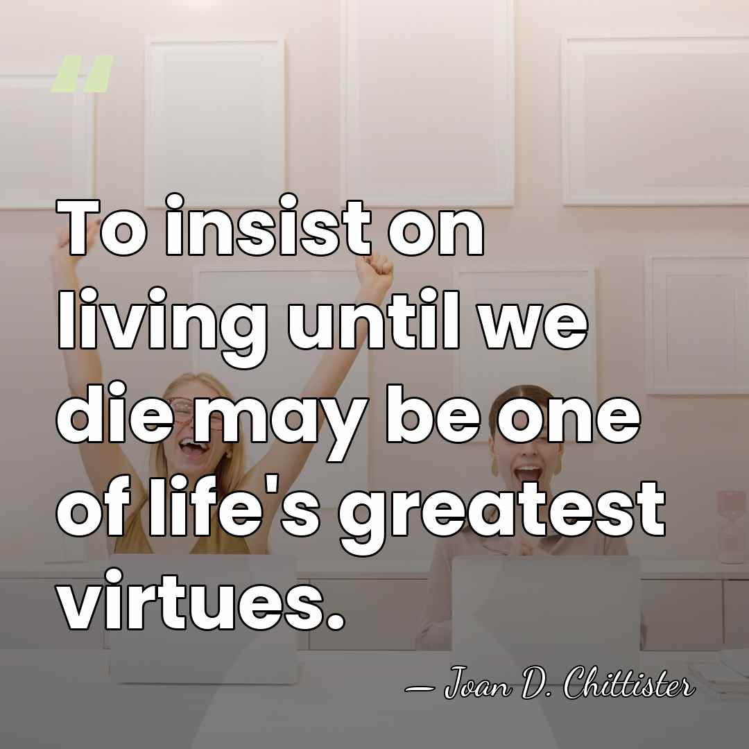 To insist on living until we die may be one of life's&hellip; - Joan D. Chittister