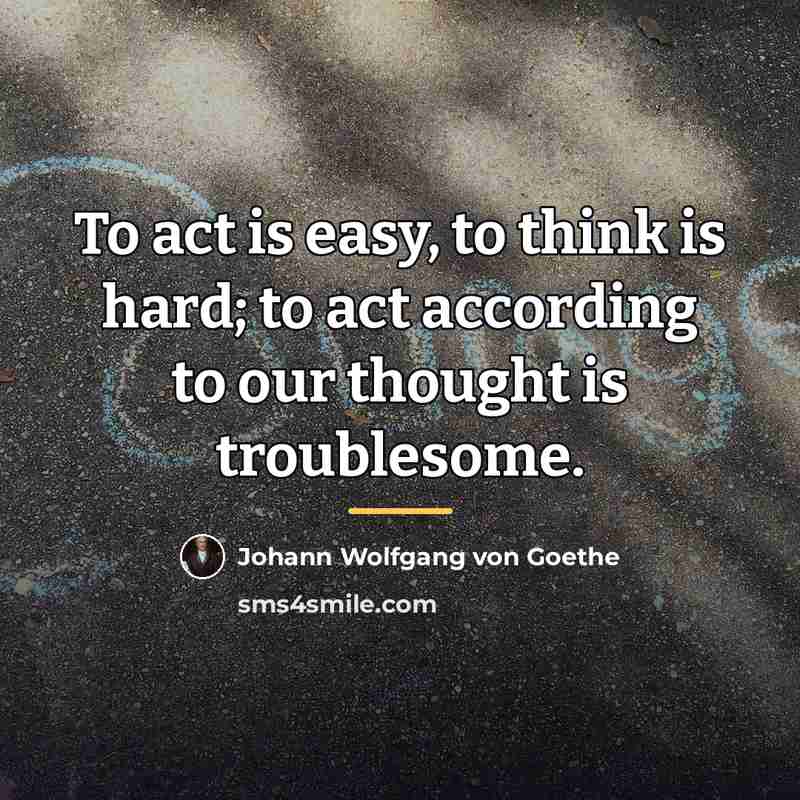 “To act is easy, to think is hard; to act…” quote by Johann Wolfgang von Goethe