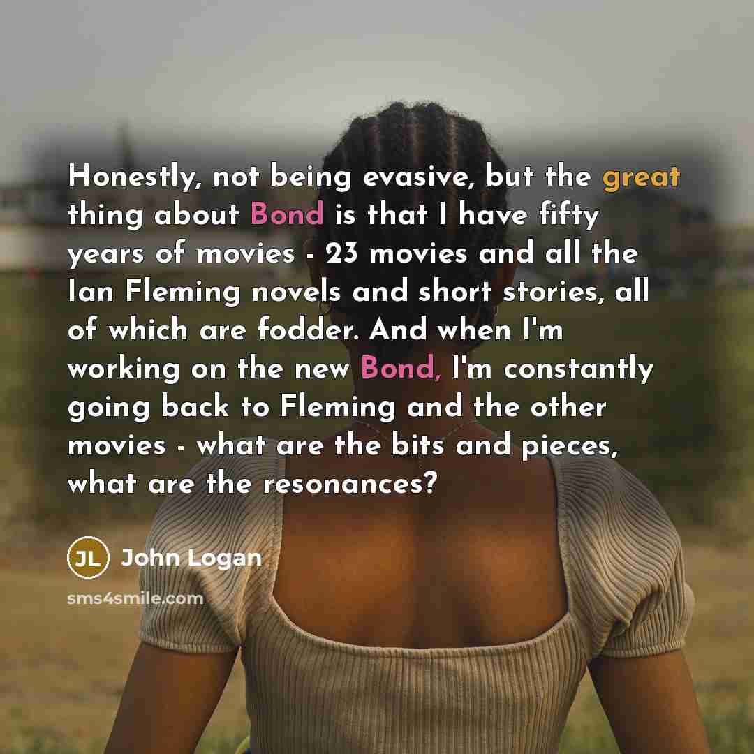“Honestly, not being evasive, but the great thing about Bond…” quote by John Logan