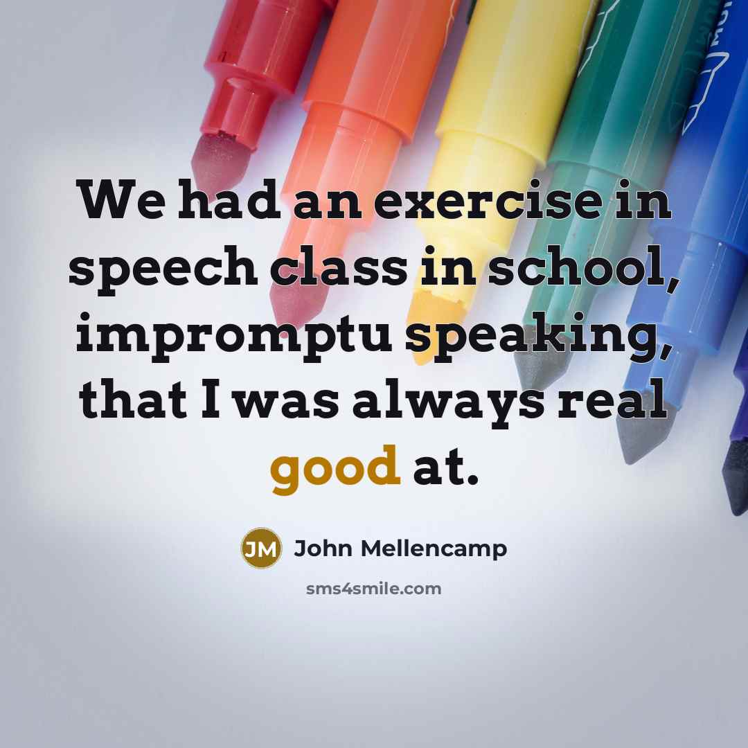 “We had an exercise in speech class in school, impromptu…” quote by John Mellencamp