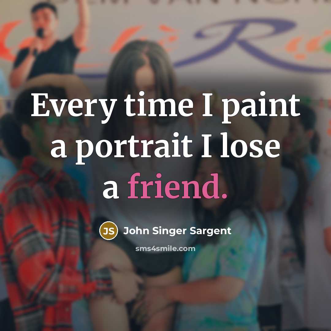 “Every time I paint a portrait I lose a friend.” quote by John Singer Sargent