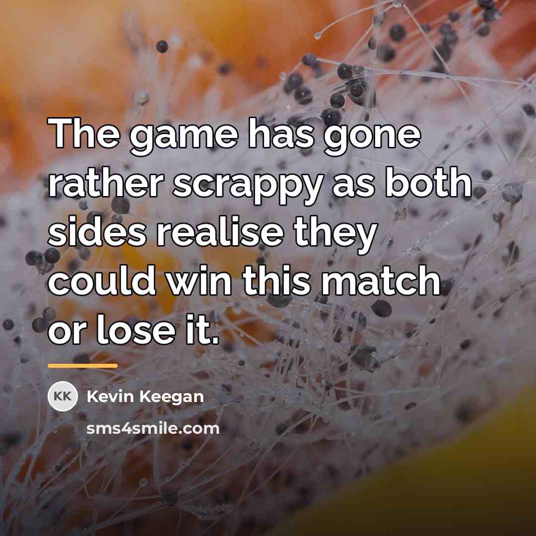 “The game has gone rather scrappy as both sides realise…” quote by Kevin Keegan