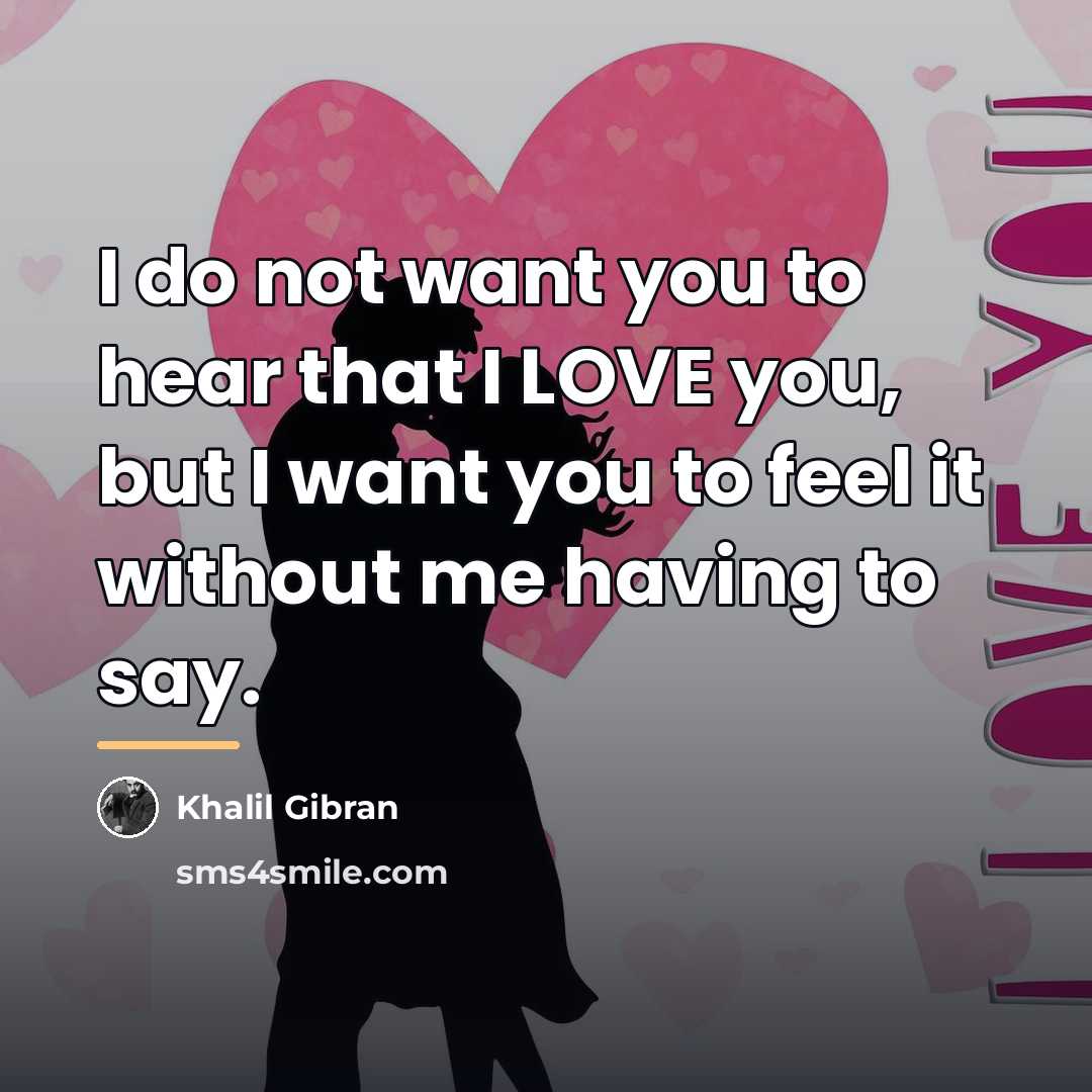 “I do not want you to hear that I LOVE…” quote by Khalil Gibran