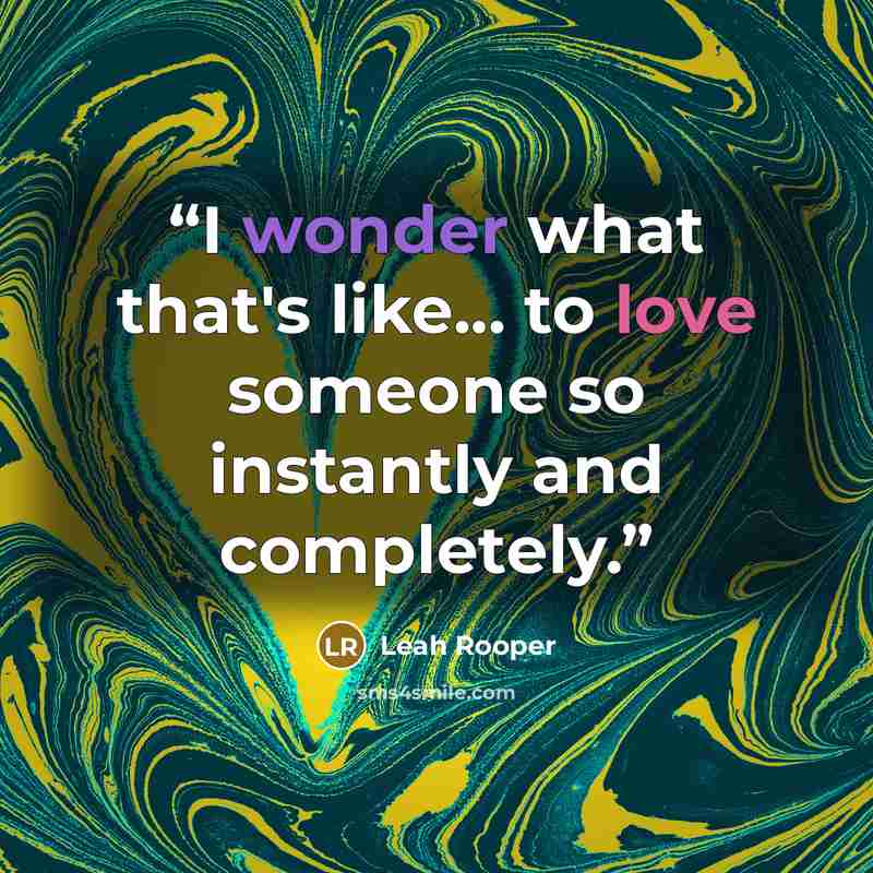 “I wonder what that's like... to love someone so instantly and completely.” quote by Leah Rooper