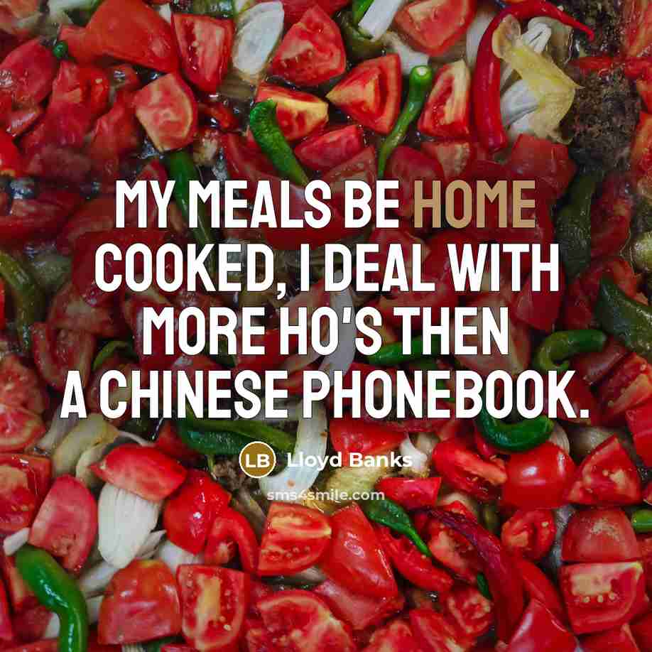 “My meals be home cooked, I deal with more ho's then a chinese phonebook.” quote by Lloyd Banks