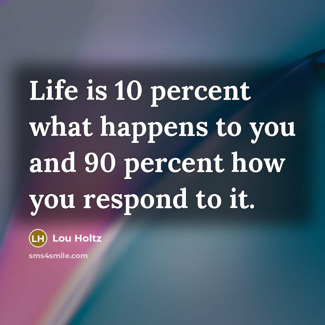“Life is 10 percent what happens to you and 90…” quote by Lou Holtz