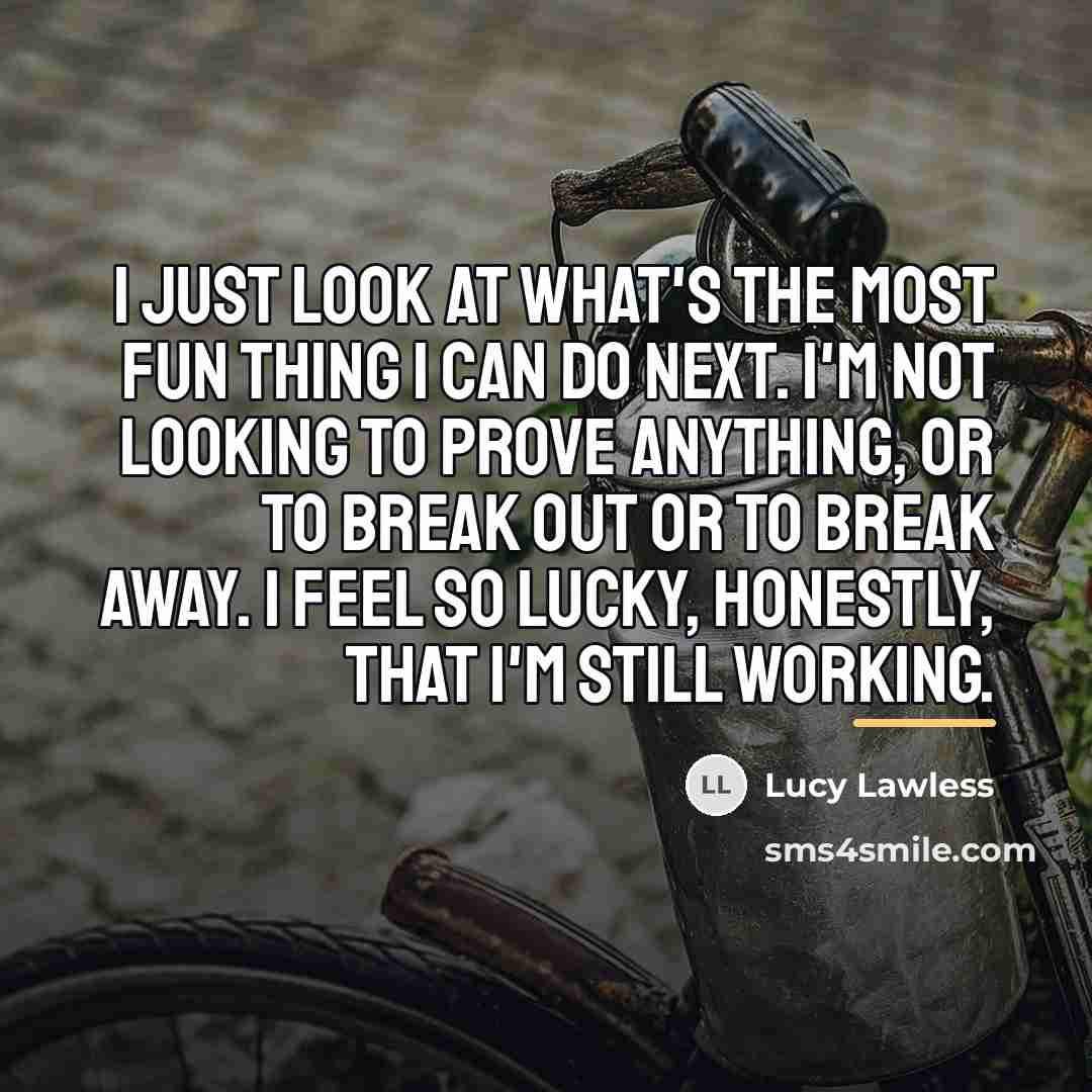 “I just look at what's the most fun thing I…” quote by Lucy Lawless