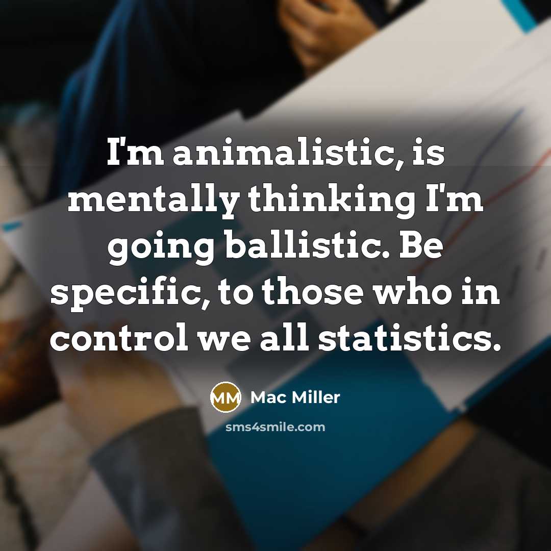 “I'm animalistic, is mentally thinking I'm going ballistic. Be specific, to those who in control we all statistics.” quote by Mac Miller